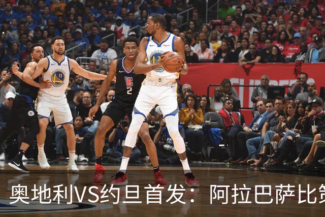 奥地利VS约旦首发：阿拉巴萨比策先发 阿瑙替补待命